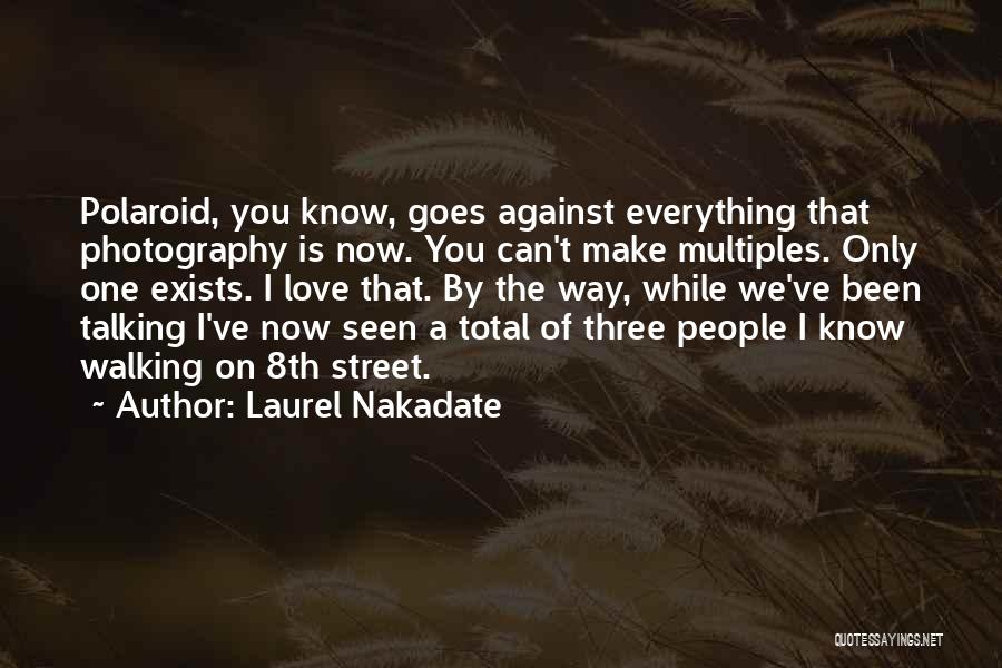 Laurel Nakadate Quotes: Polaroid, You Know, Goes Against Everything That Photography Is Now. You Can't Make Multiples. Only One Exists. I Love That.