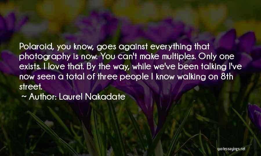 Laurel Nakadate Quotes: Polaroid, You Know, Goes Against Everything That Photography Is Now. You Can't Make Multiples. Only One Exists. I Love That.