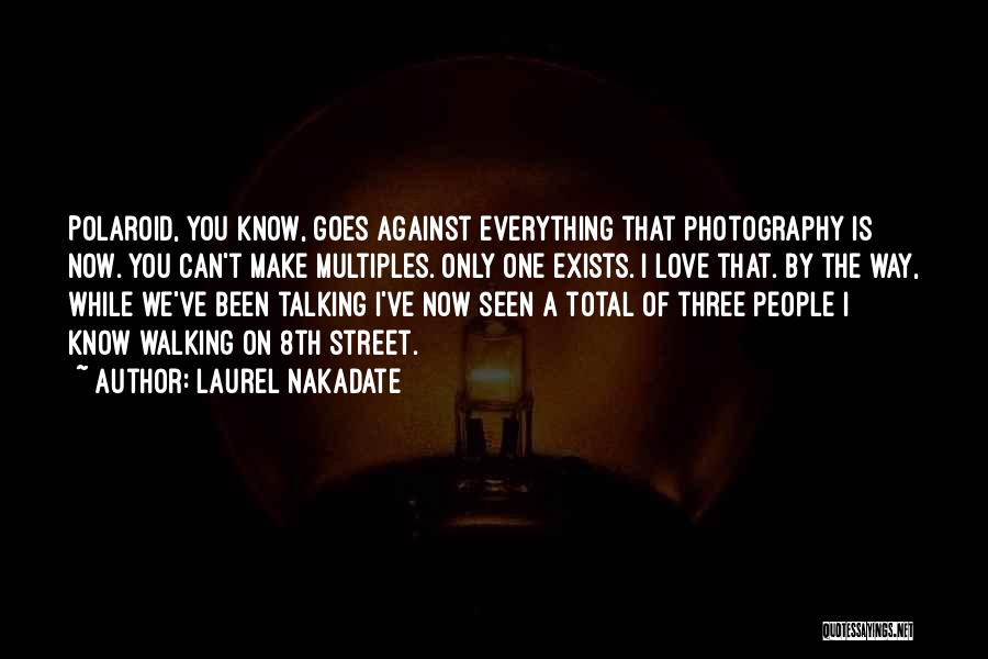 Laurel Nakadate Quotes: Polaroid, You Know, Goes Against Everything That Photography Is Now. You Can't Make Multiples. Only One Exists. I Love That.