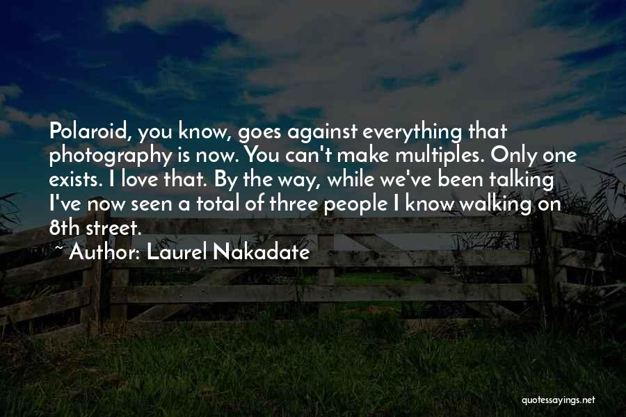 Laurel Nakadate Quotes: Polaroid, You Know, Goes Against Everything That Photography Is Now. You Can't Make Multiples. Only One Exists. I Love That.