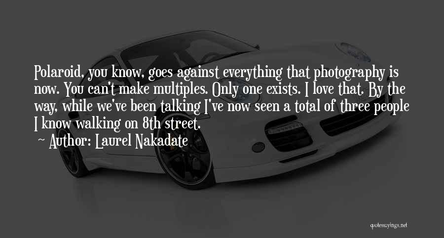 Laurel Nakadate Quotes: Polaroid, You Know, Goes Against Everything That Photography Is Now. You Can't Make Multiples. Only One Exists. I Love That.