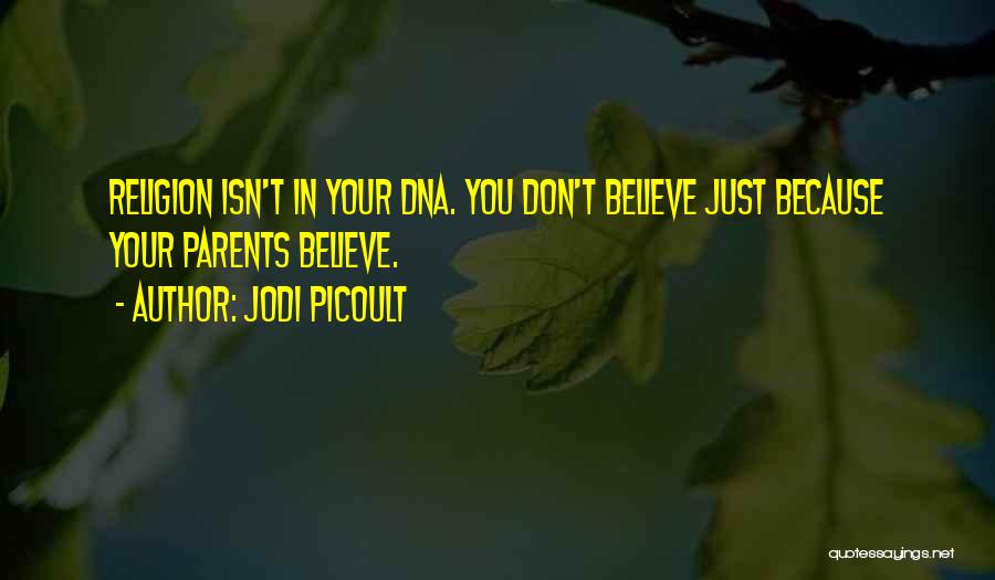 Jodi Picoult Quotes: Religion Isn't In Your Dna. You Don't Believe Just Because Your Parents Believe.