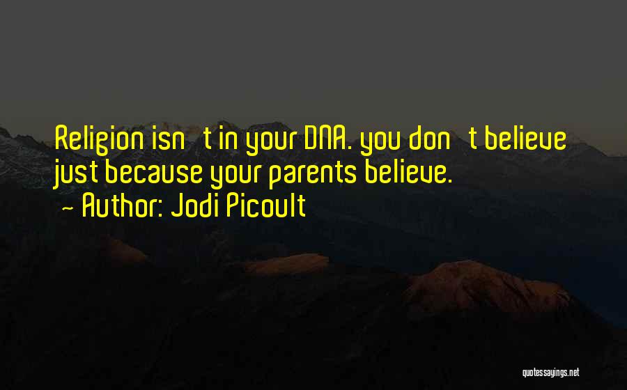 Jodi Picoult Quotes: Religion Isn't In Your Dna. You Don't Believe Just Because Your Parents Believe.