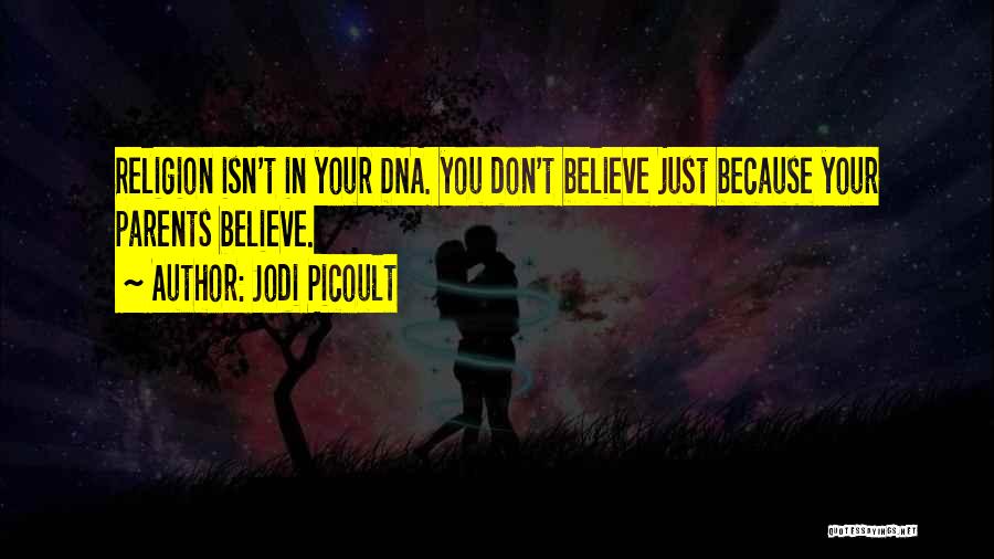 Jodi Picoult Quotes: Religion Isn't In Your Dna. You Don't Believe Just Because Your Parents Believe.