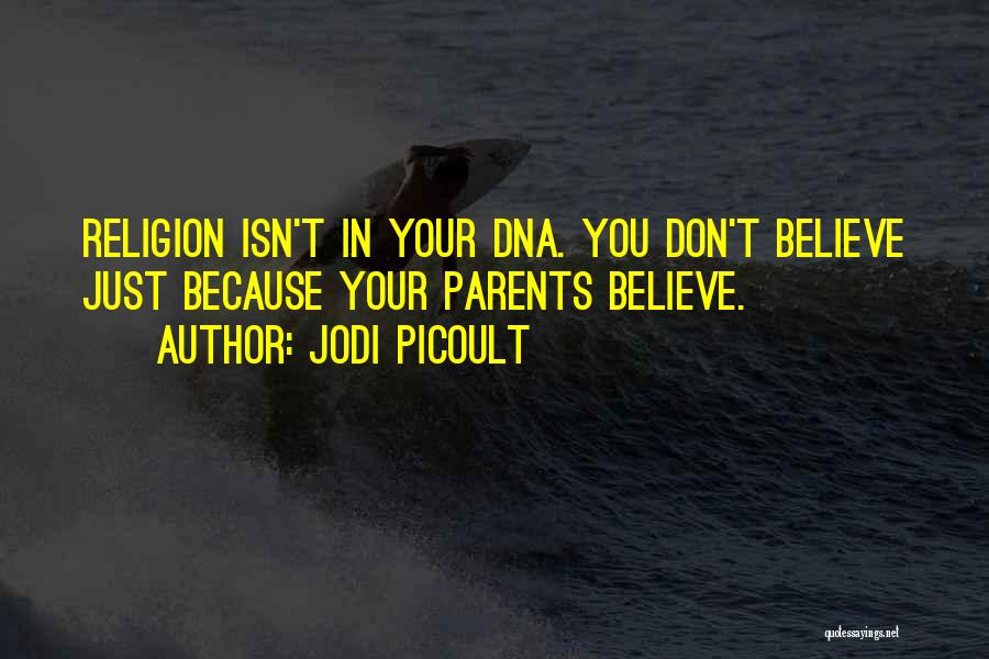 Jodi Picoult Quotes: Religion Isn't In Your Dna. You Don't Believe Just Because Your Parents Believe.