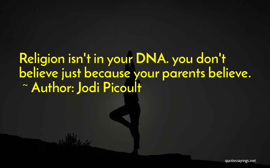 Jodi Picoult Quotes: Religion Isn't In Your Dna. You Don't Believe Just Because Your Parents Believe.