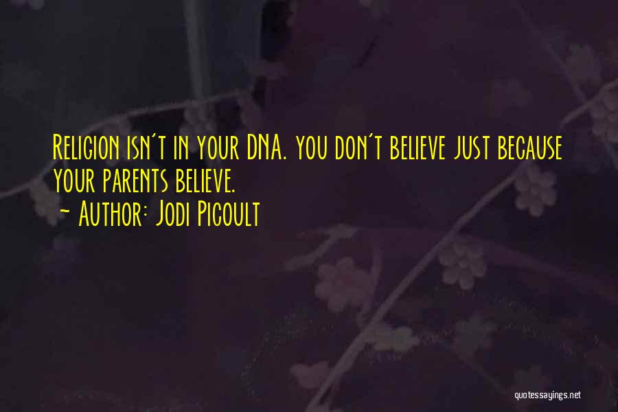 Jodi Picoult Quotes: Religion Isn't In Your Dna. You Don't Believe Just Because Your Parents Believe.