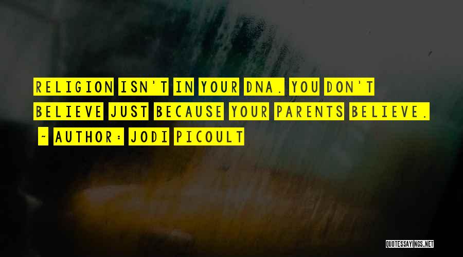 Jodi Picoult Quotes: Religion Isn't In Your Dna. You Don't Believe Just Because Your Parents Believe.