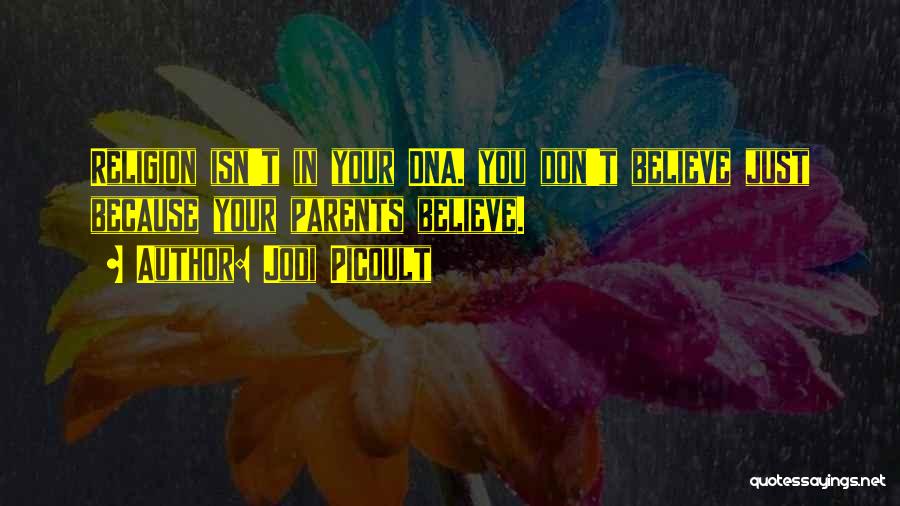 Jodi Picoult Quotes: Religion Isn't In Your Dna. You Don't Believe Just Because Your Parents Believe.