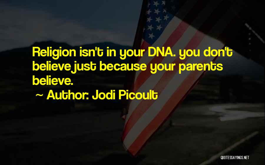 Jodi Picoult Quotes: Religion Isn't In Your Dna. You Don't Believe Just Because Your Parents Believe.