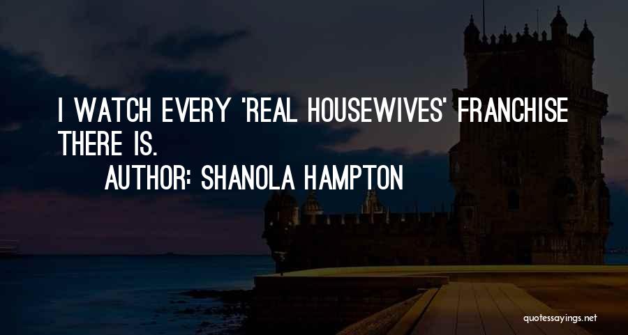 Shanola Hampton Quotes: I Watch Every 'real Housewives' Franchise There Is.