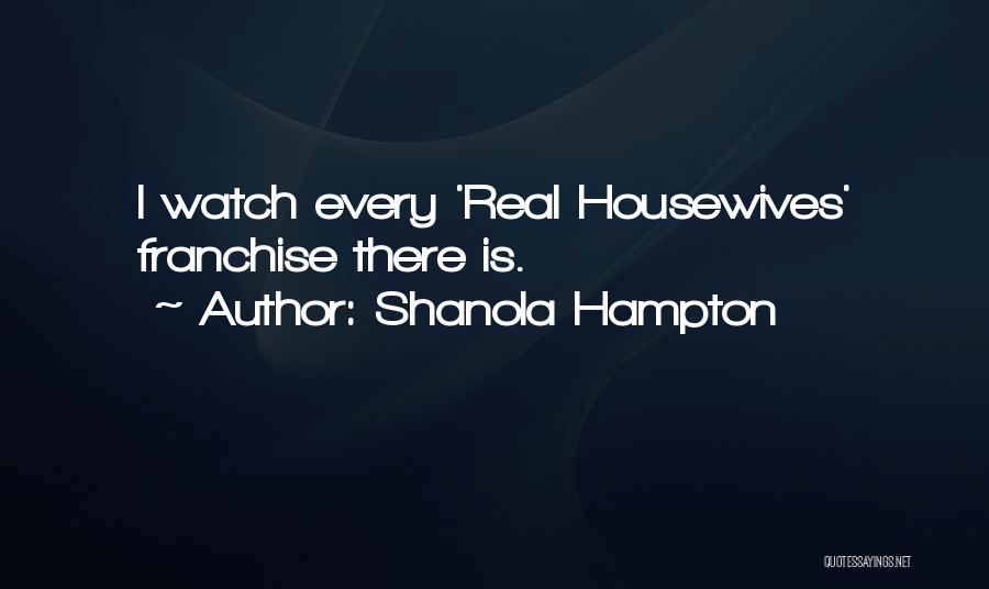 Shanola Hampton Quotes: I Watch Every 'real Housewives' Franchise There Is.