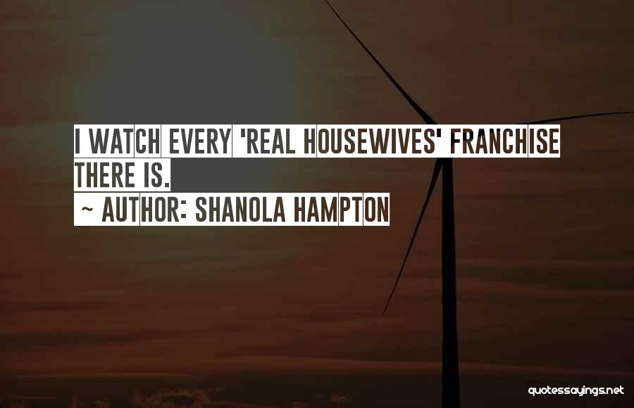 Shanola Hampton Quotes: I Watch Every 'real Housewives' Franchise There Is.