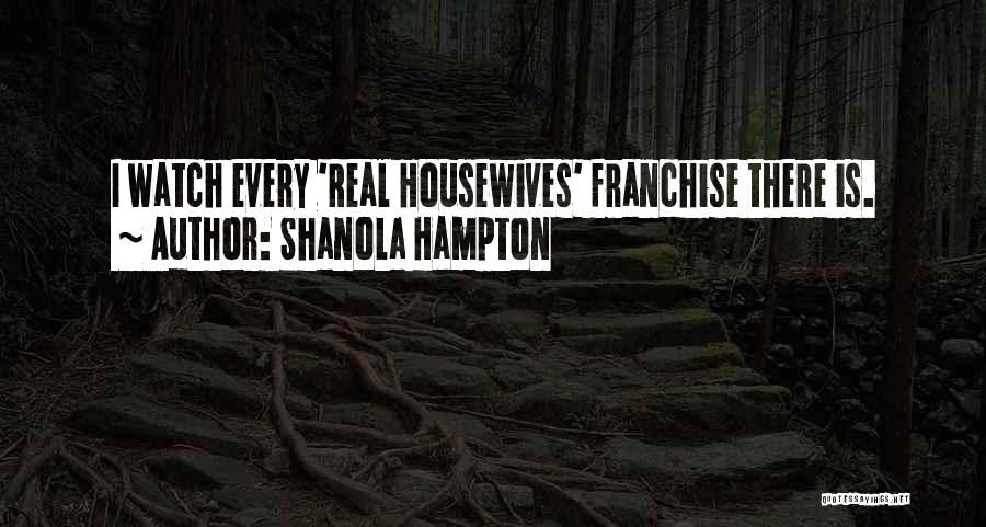 Shanola Hampton Quotes: I Watch Every 'real Housewives' Franchise There Is.