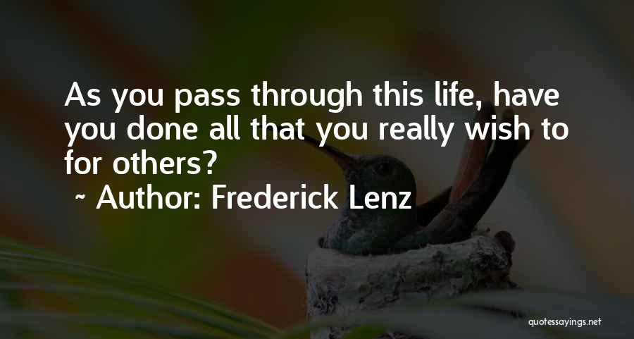 Frederick Lenz Quotes: As You Pass Through This Life, Have You Done All That You Really Wish To For Others?