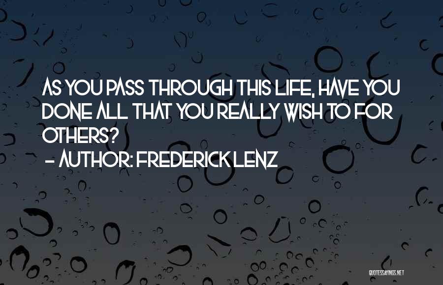 Frederick Lenz Quotes: As You Pass Through This Life, Have You Done All That You Really Wish To For Others?