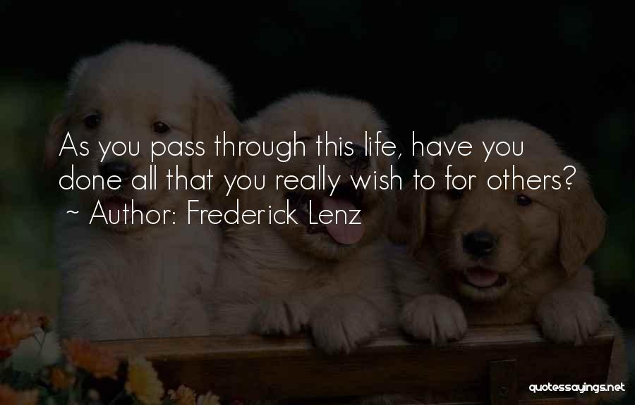 Frederick Lenz Quotes: As You Pass Through This Life, Have You Done All That You Really Wish To For Others?