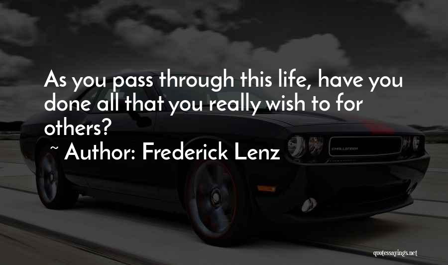 Frederick Lenz Quotes: As You Pass Through This Life, Have You Done All That You Really Wish To For Others?