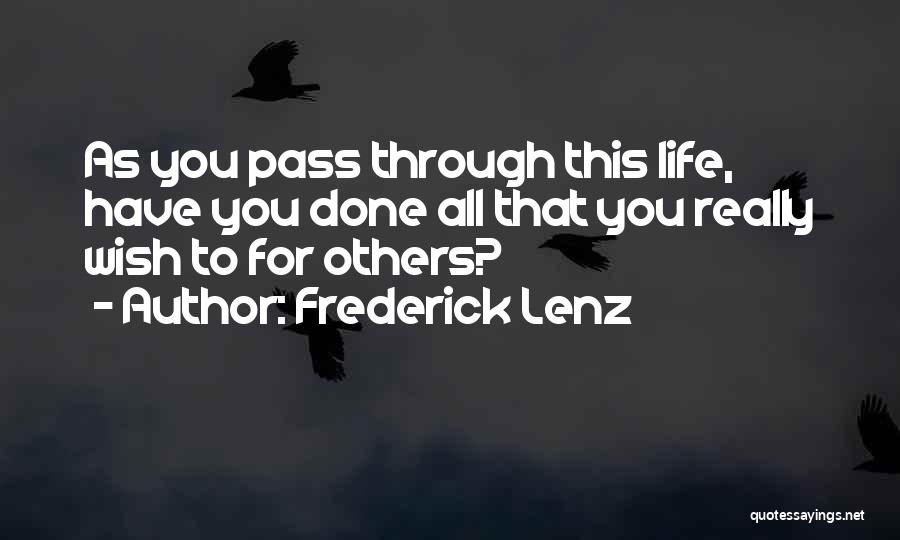 Frederick Lenz Quotes: As You Pass Through This Life, Have You Done All That You Really Wish To For Others?