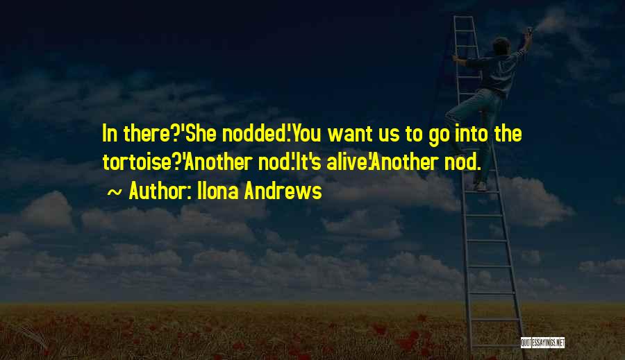 Ilona Andrews Quotes: In There?'she Nodded.'you Want Us To Go Into The Tortoise?'another Nod.'it's Alive.'another Nod.