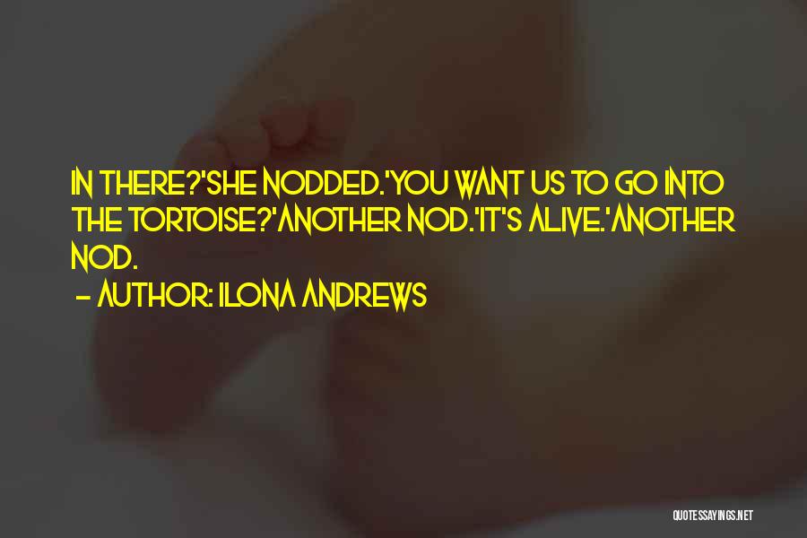 Ilona Andrews Quotes: In There?'she Nodded.'you Want Us To Go Into The Tortoise?'another Nod.'it's Alive.'another Nod.