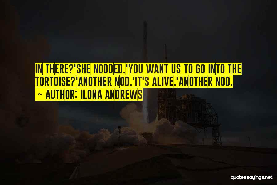 Ilona Andrews Quotes: In There?'she Nodded.'you Want Us To Go Into The Tortoise?'another Nod.'it's Alive.'another Nod.