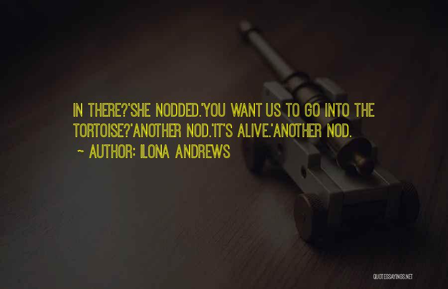 Ilona Andrews Quotes: In There?'she Nodded.'you Want Us To Go Into The Tortoise?'another Nod.'it's Alive.'another Nod.