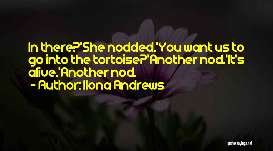 Ilona Andrews Quotes: In There?'she Nodded.'you Want Us To Go Into The Tortoise?'another Nod.'it's Alive.'another Nod.