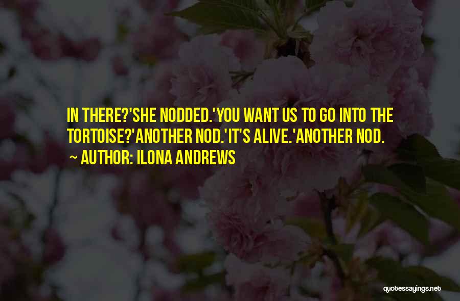 Ilona Andrews Quotes: In There?'she Nodded.'you Want Us To Go Into The Tortoise?'another Nod.'it's Alive.'another Nod.