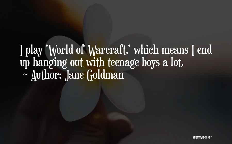 Jane Goldman Quotes: I Play 'world Of Warcraft,' Which Means I End Up Hanging Out With Teenage Boys A Lot.