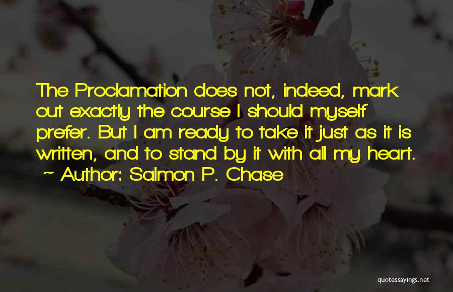 Salmon P. Chase Quotes: The Proclamation Does Not, Indeed, Mark Out Exactly The Course I Should Myself Prefer. But I Am Ready To Take