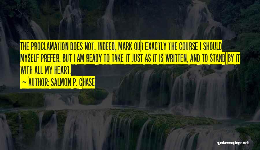 Salmon P. Chase Quotes: The Proclamation Does Not, Indeed, Mark Out Exactly The Course I Should Myself Prefer. But I Am Ready To Take