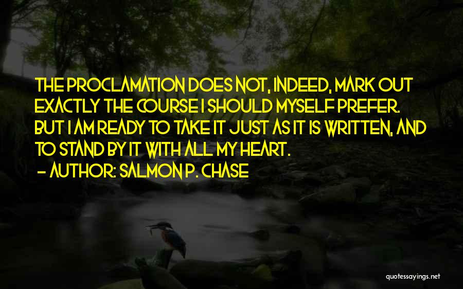 Salmon P. Chase Quotes: The Proclamation Does Not, Indeed, Mark Out Exactly The Course I Should Myself Prefer. But I Am Ready To Take