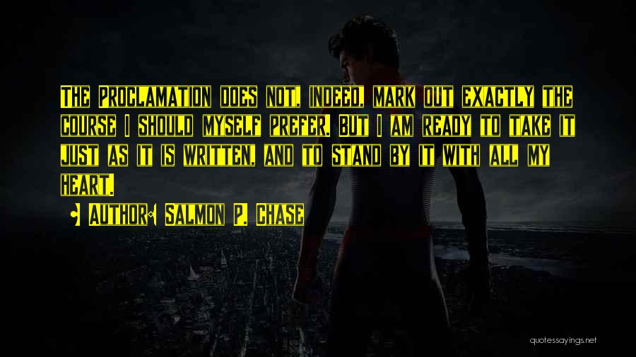 Salmon P. Chase Quotes: The Proclamation Does Not, Indeed, Mark Out Exactly The Course I Should Myself Prefer. But I Am Ready To Take