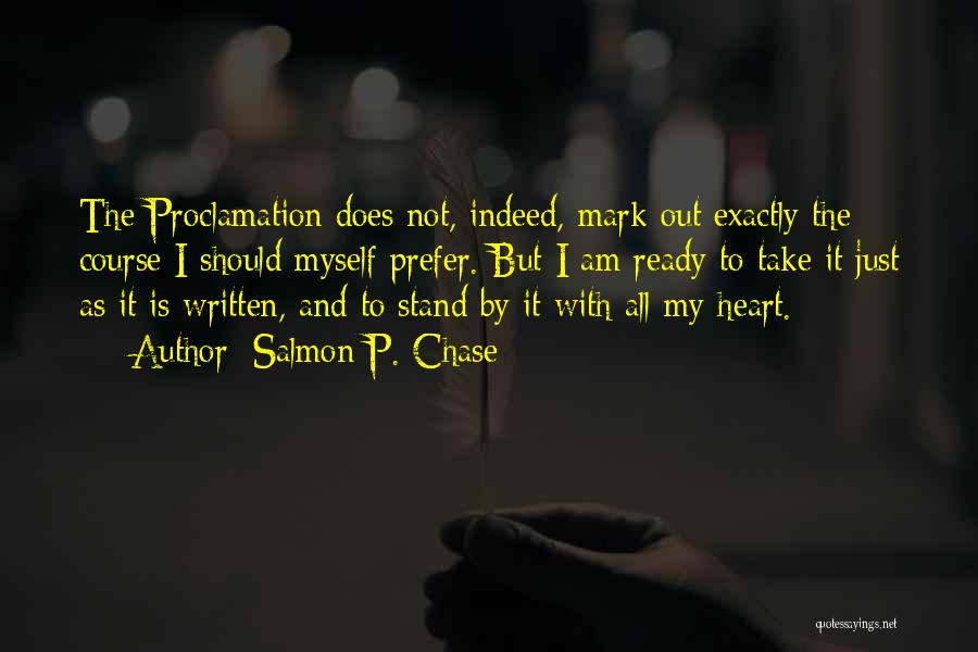 Salmon P. Chase Quotes: The Proclamation Does Not, Indeed, Mark Out Exactly The Course I Should Myself Prefer. But I Am Ready To Take