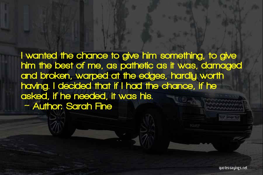 Sarah Fine Quotes: I Wanted The Chance To Give Him Something, To Give Him The Best Of Me, As Pathetic As It Was,