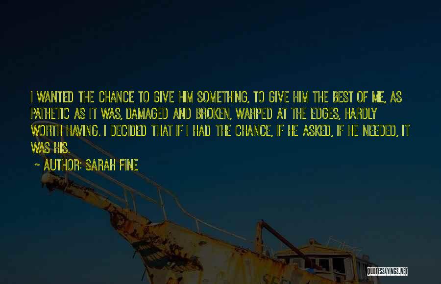 Sarah Fine Quotes: I Wanted The Chance To Give Him Something, To Give Him The Best Of Me, As Pathetic As It Was,