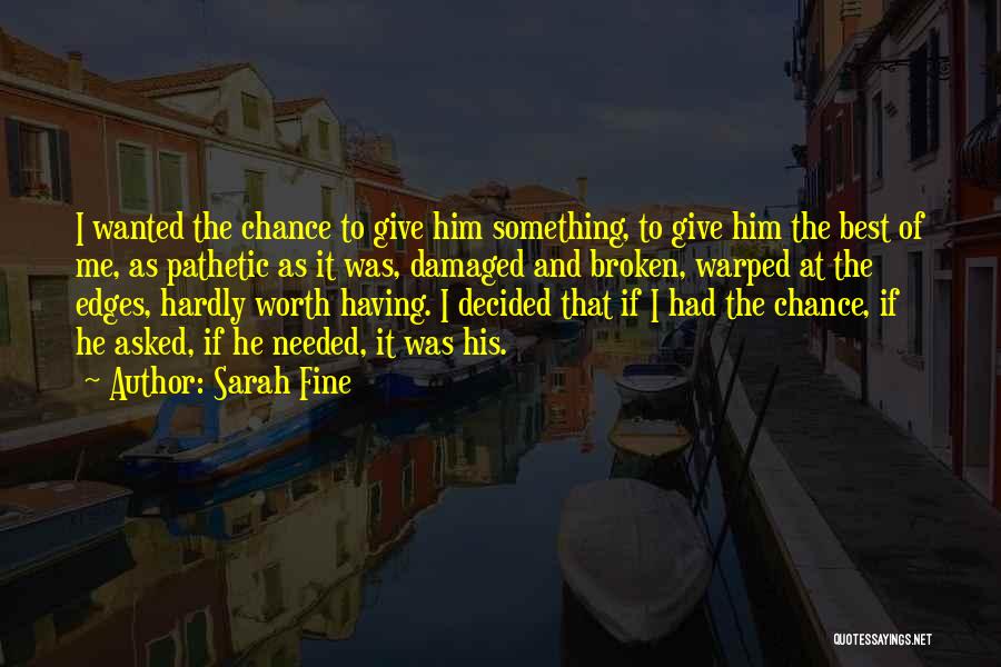 Sarah Fine Quotes: I Wanted The Chance To Give Him Something, To Give Him The Best Of Me, As Pathetic As It Was,