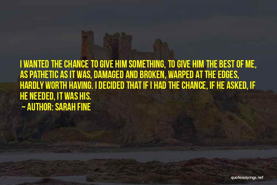 Sarah Fine Quotes: I Wanted The Chance To Give Him Something, To Give Him The Best Of Me, As Pathetic As It Was,