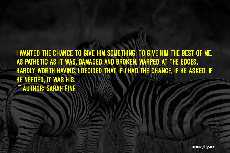 Sarah Fine Quotes: I Wanted The Chance To Give Him Something, To Give Him The Best Of Me, As Pathetic As It Was,