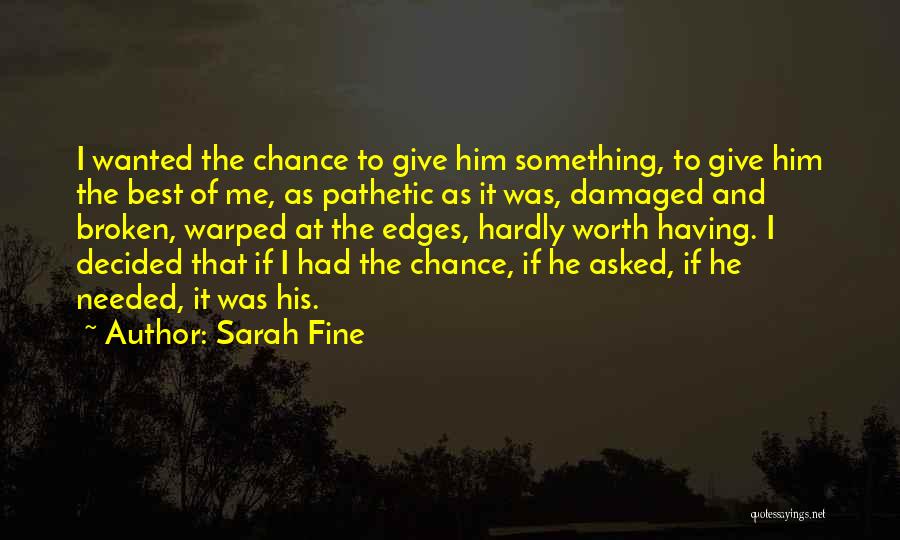 Sarah Fine Quotes: I Wanted The Chance To Give Him Something, To Give Him The Best Of Me, As Pathetic As It Was,