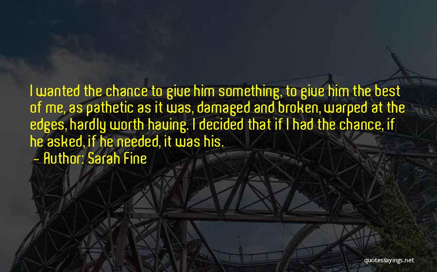 Sarah Fine Quotes: I Wanted The Chance To Give Him Something, To Give Him The Best Of Me, As Pathetic As It Was,