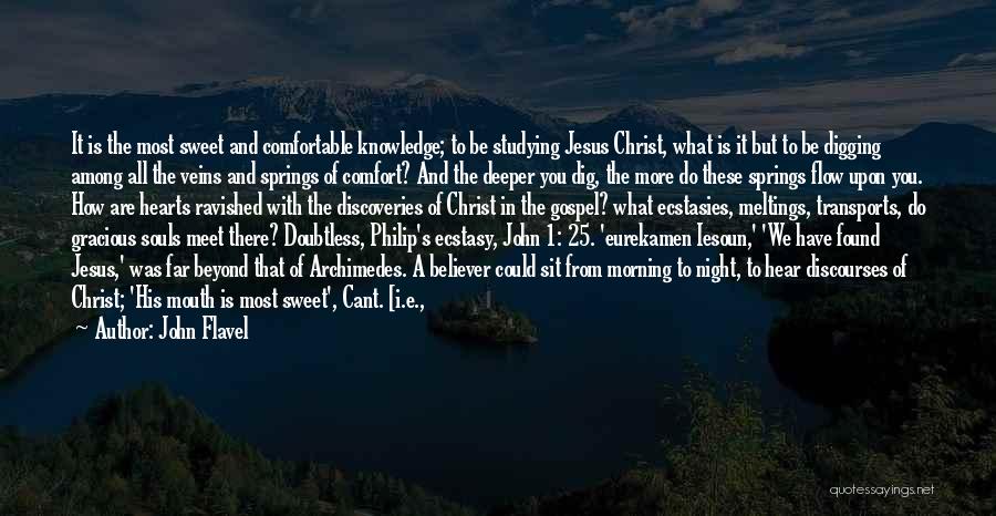 John Flavel Quotes: It Is The Most Sweet And Comfortable Knowledge; To Be Studying Jesus Christ, What Is It But To Be Digging