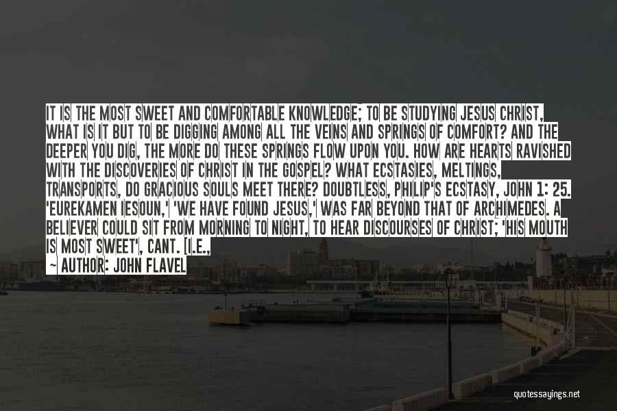 John Flavel Quotes: It Is The Most Sweet And Comfortable Knowledge; To Be Studying Jesus Christ, What Is It But To Be Digging