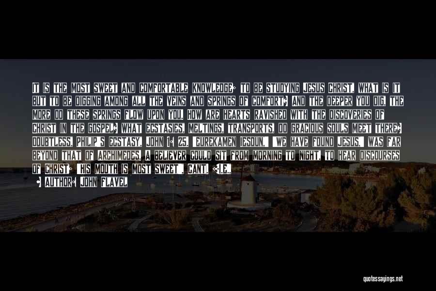 John Flavel Quotes: It Is The Most Sweet And Comfortable Knowledge; To Be Studying Jesus Christ, What Is It But To Be Digging