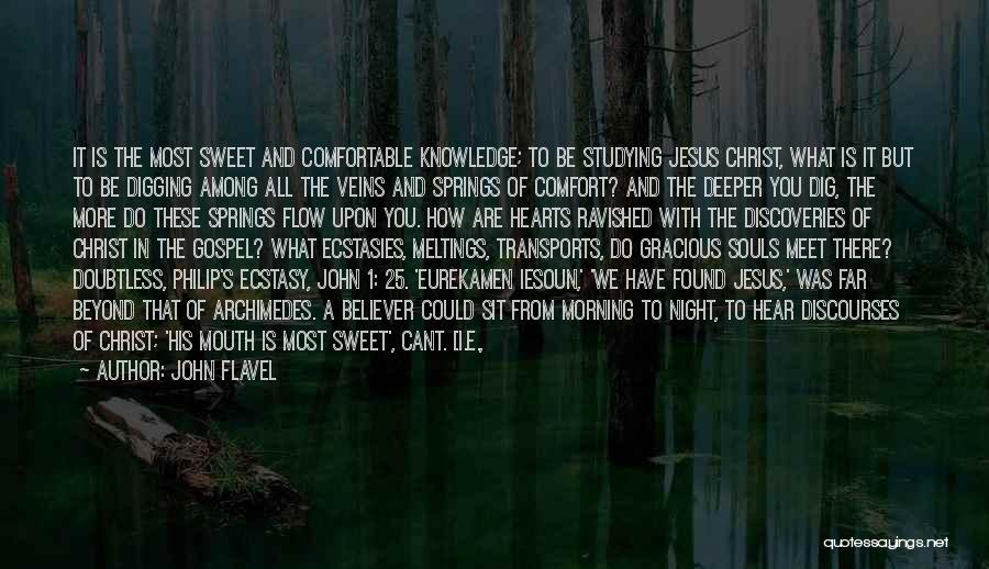 John Flavel Quotes: It Is The Most Sweet And Comfortable Knowledge; To Be Studying Jesus Christ, What Is It But To Be Digging