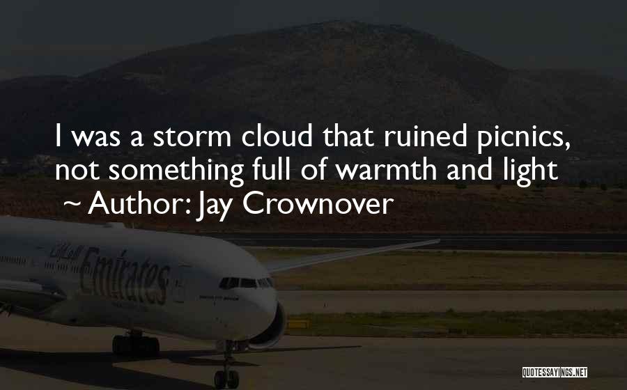 Jay Crownover Quotes: I Was A Storm Cloud That Ruined Picnics, Not Something Full Of Warmth And Light