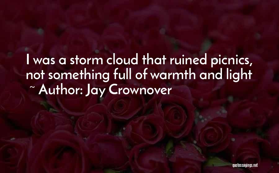 Jay Crownover Quotes: I Was A Storm Cloud That Ruined Picnics, Not Something Full Of Warmth And Light