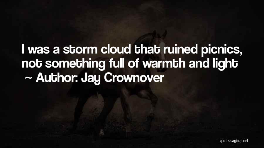 Jay Crownover Quotes: I Was A Storm Cloud That Ruined Picnics, Not Something Full Of Warmth And Light