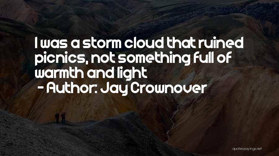 Jay Crownover Quotes: I Was A Storm Cloud That Ruined Picnics, Not Something Full Of Warmth And Light